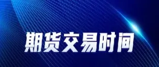 国内期货晚盘交易时间表(国内期货晚盘交易时间表最新)_https://www.vyews.com_原油直播间_第1张