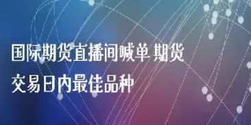 期货直播间名单(期货直播室国际期货直播间)_https://www.vyews.com_期货品种_第1张