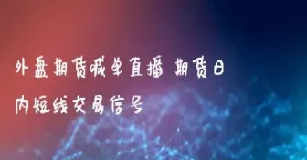 江西外盘期货直播间(泉州外盘期货直播间交易)_https://www.vyews.com_期货百科_第1张