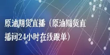 原油直播间内幕(原油直播室免费22小时恒指直播间)_https://www.vyews.com_原油直播间_第1张