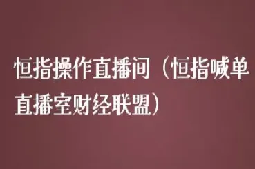 恒指大区直播间(恒指期货直播间在线直播)_https://www.vyews.com_内盘期货_第1张