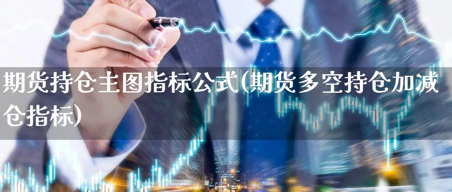 期货持仓主图指标公式(期货多空持仓加减仓指标)_https://www.vyews.com_期货百科_第1张