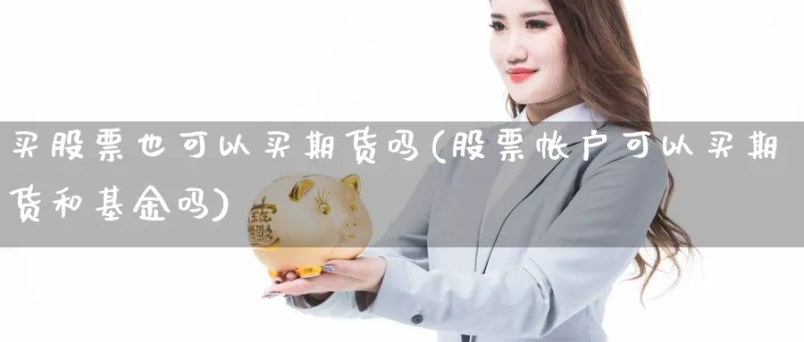 买股票也可以买期货吗(股票帐户可以买期货和基金吗)_https://www.vyews.com_原油期货_第1张