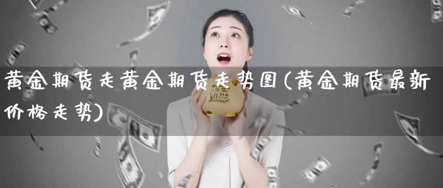 黄金期货走黄金期货走势图(黄金期货最新价格走势)_https://www.vyews.com_期货行情_第1张