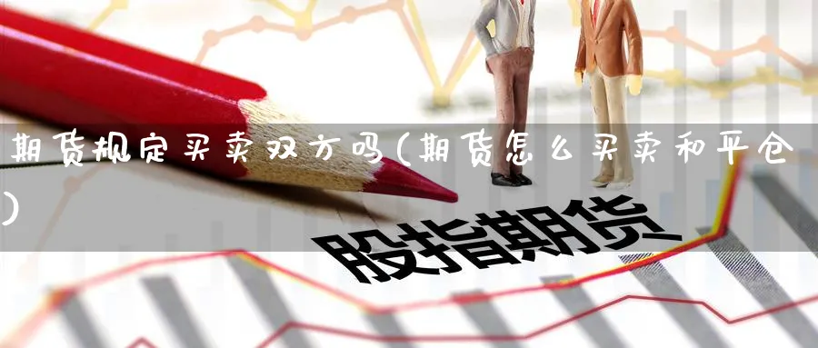 期货规定买卖双方吗(期货怎么买卖和平仓)_https://www.vyews.com_原油直播间_第1张