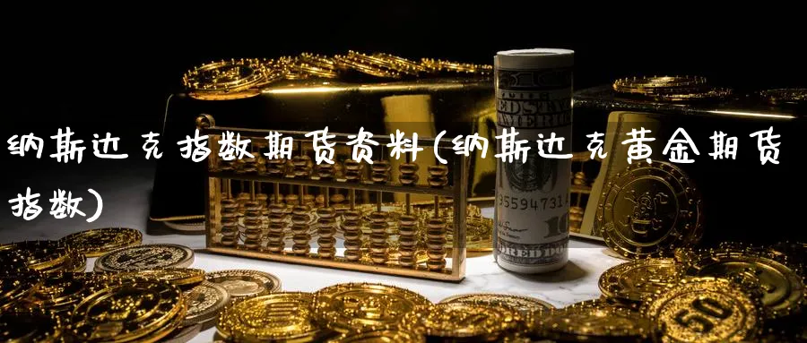 纳斯达克指数期货资料(纳斯达克黄金期货指数)_https://www.vyews.com_内盘期货_第1张