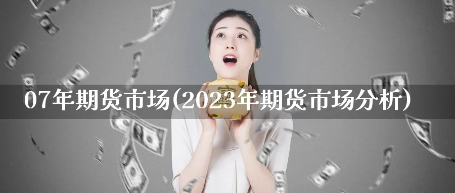 07年期货市场(2023年期货市场分析)_https://www.vyews.com_技术指标_第1张