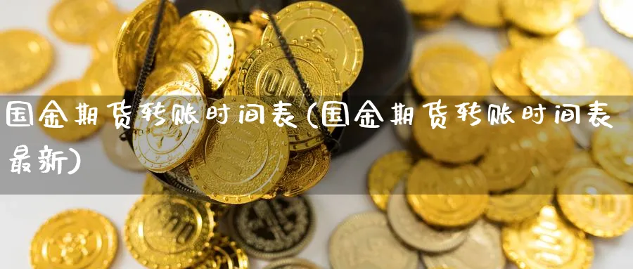 国金期货转账时间表(国金期货转账时间表最新)_https://www.vyews.com_内盘期货_第1张