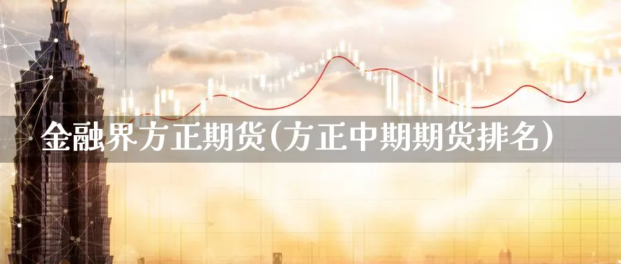 金融界方正期货(方正中期期货排名)_https://www.vyews.com_行情分析_第1张