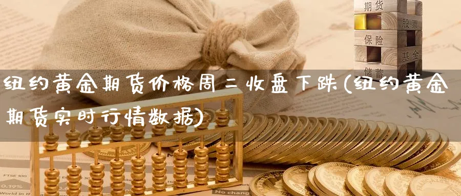 纽约黄金期货价格周二收盘下跌(纽约黄金期货实时行情数据)_https://www.vyews.com_内盘期货_第1张