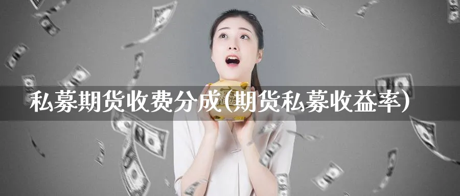 私募期货收费分成(期货私募收益率)_https://www.vyews.com_期货技术_第1张