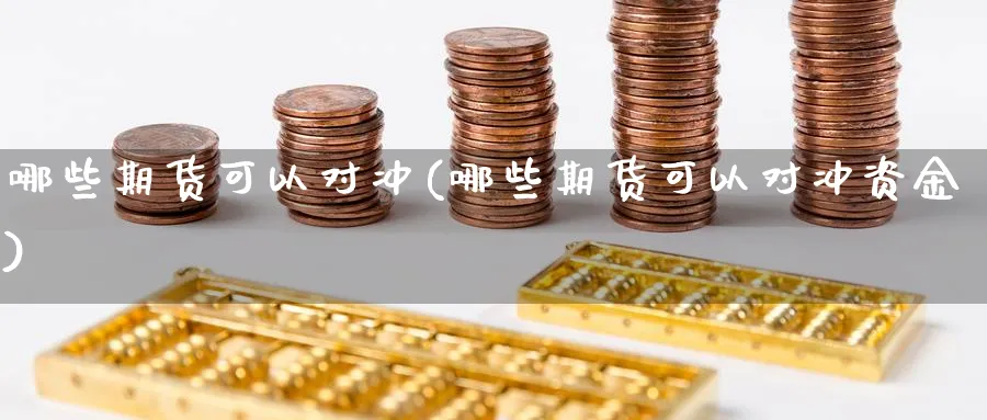 哪些期货可以对冲(哪些期货可以对冲资金)_https://www.vyews.com_期货技术_第1张