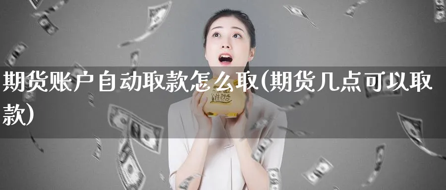 期货账户自动取款怎么取(期货几点可以取款)_https://www.vyews.com_技术指标_第1张