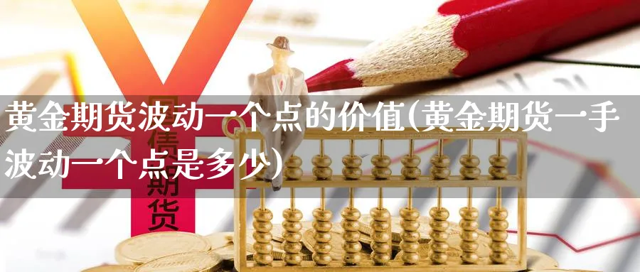 黄金期货波动一个点的价值(黄金期货一手波动一个点是多少)_https://www.vyews.com_原油期货_第1张