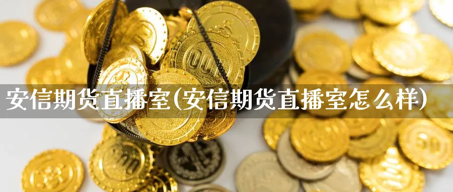 安信期货直播室(安信期货直播室怎么样)_https://www.vyews.com_期货直播间_第1张