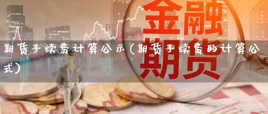 期货手续费计算公示(期货手续费的计算公式)_https://www.vyews.com_内盘期货_第1张