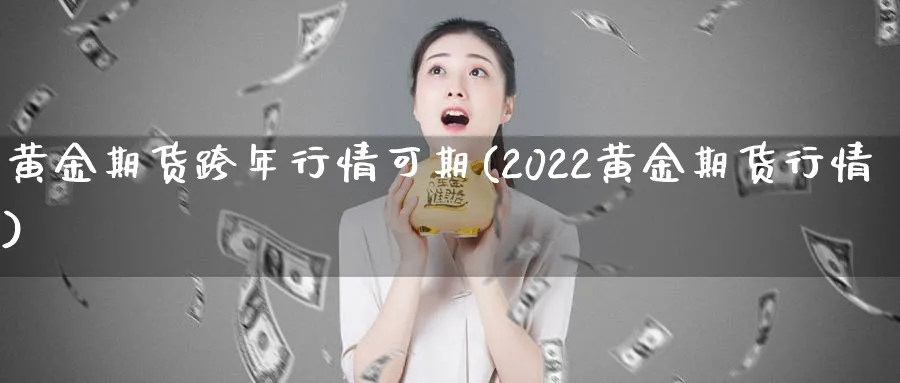 黄金期货跨年行情可期(2022黄金期货行情)_https://www.vyews.com_行情分析_第1张