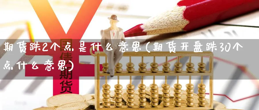 期货跌2个点是什么意思(期货开盘跌30个点什么意思)_https://www.vyews.com_行情分析_第1张