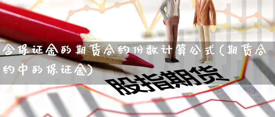 含保证金的期货合约份数计算公式(期货合约中的保证金)_https://www.vyews.com_股指期货_第1张