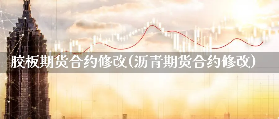 胶板期货合约修改(沥青期货合约修改)_https://www.vyews.com_原油期货_第1张