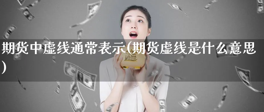 期货中虚线通常表示(期货虚线是什么意思)_https://www.vyews.com_期货品种_第1张