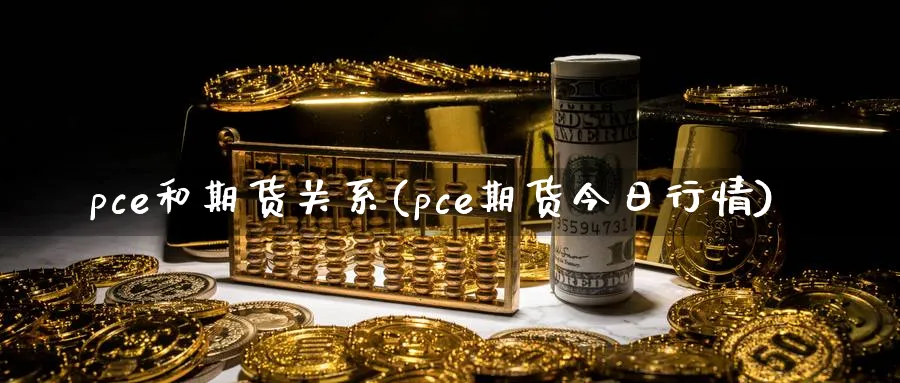 pce和期货关系(pce期货今日行情)_https://www.vyews.com_国际期货_第1张