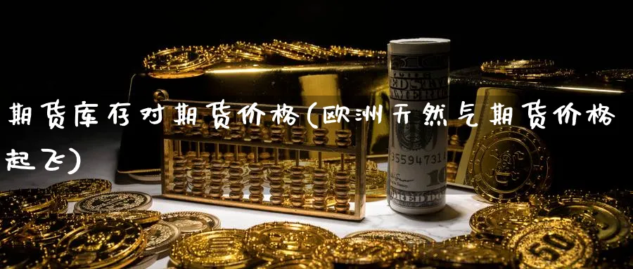 期货库存对期货价格(欧洲天然气期货价格起飞)_https://www.vyews.com_期货技术_第1张