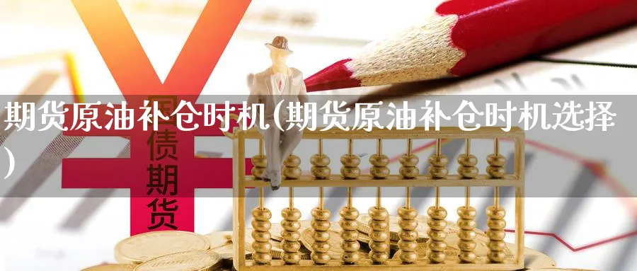 期货原油补仓时机(期货原油补仓时机选择)_https://www.vyews.com_国际期货_第1张