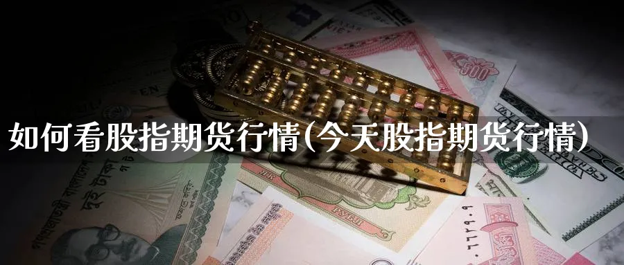 如何看股指期货行情(今天股指期货行情)_https://www.vyews.com_期货品种_第1张