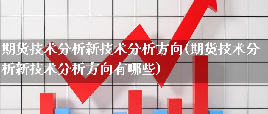 期货技术分析新技术分析方向(期货技术分析新技术分析方向有哪些)_https://www.vyews.com_技术指标_第1张