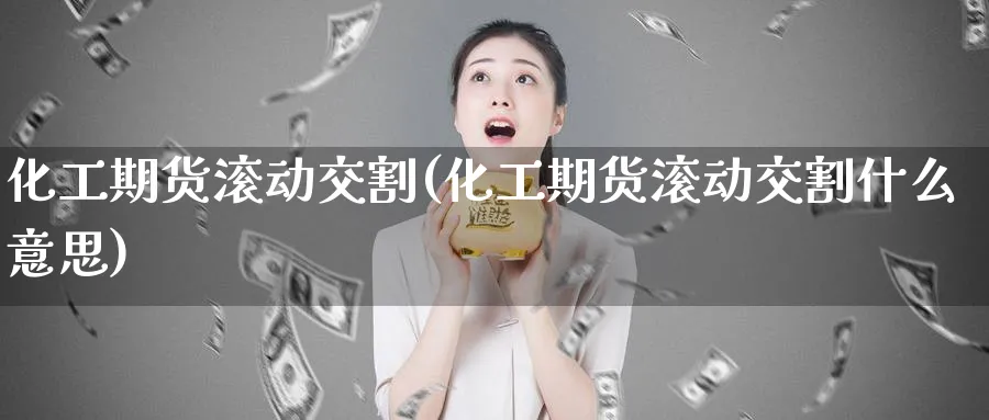 化工期货滚动交割(化工期货滚动交割什么意思)_https://www.vyews.com_期货行情_第1张