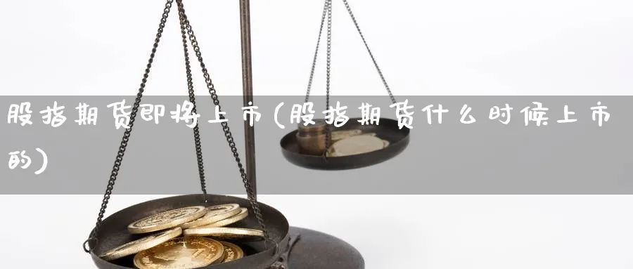 股指期货即将上市(股指期货什么时候上市的)_https://www.vyews.com_期货品种_第1张