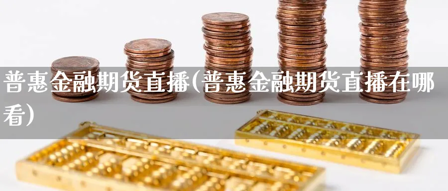 普惠金融期货直播(普惠金融期货直播在哪看)_https://www.vyews.com_期货技术_第1张