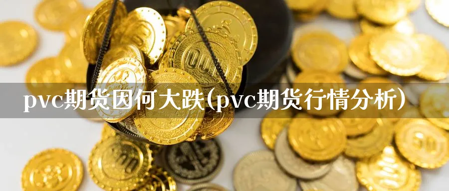 pvc期货因何大跌(pvc期货行情分析)_https://www.vyews.com_期货直播间_第1张