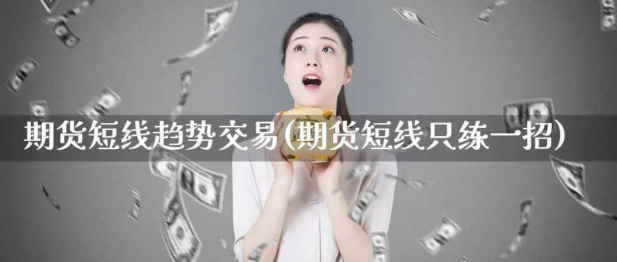 期货短线趋势交易(期货短线只练一招)_https://www.vyews.com_期货百科_第1张