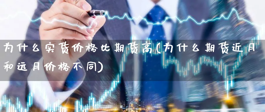 为什么实货价格比期货高(为什么期货近月和远月价格不同)_https://www.vyews.com_国际期货_第1张