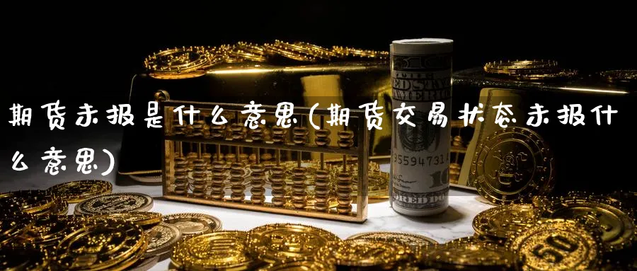 期货未报是什么意思(期货交易状态未报什么意思)_https://www.vyews.com_内盘期货_第1张