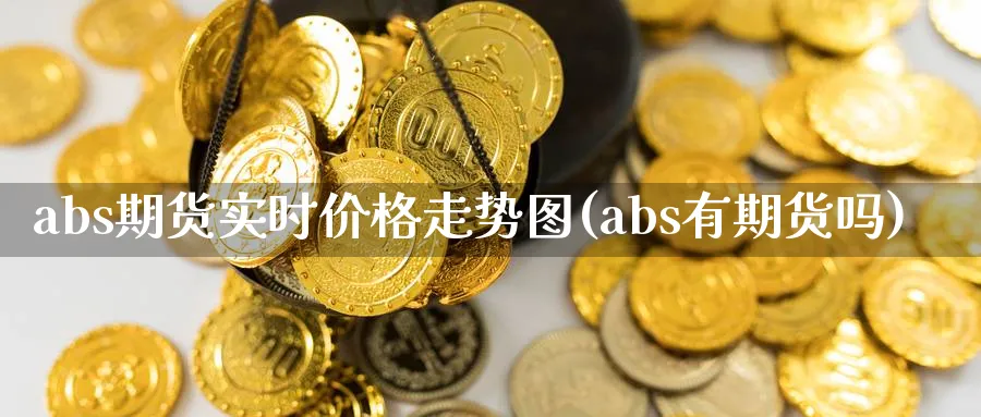 abs期货实时价格走势图(abs有期货吗)_https://www.vyews.com_期货品种_第1张