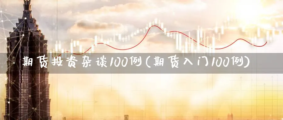 期货投资杂谈100例(期货入门100例)_https://www.vyews.com_内盘期货_第1张