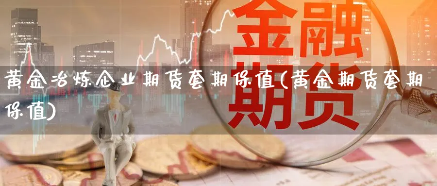 黄金冶炼企业期货套期保值(黄金期货套期保值)_https://www.vyews.com_技术指标_第1张