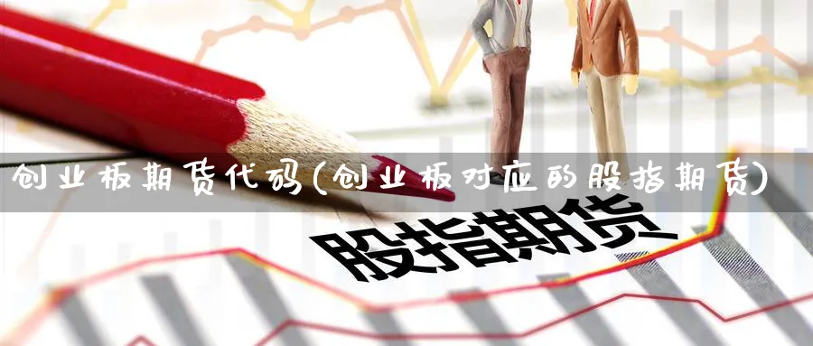 创业板期货代码(创业板对应的股指期货)_https://www.vyews.com_期货品种_第1张