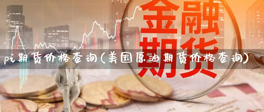 pi期货价格查询(美国原油期货价格查询)_https://www.vyews.com_期货行情_第1张