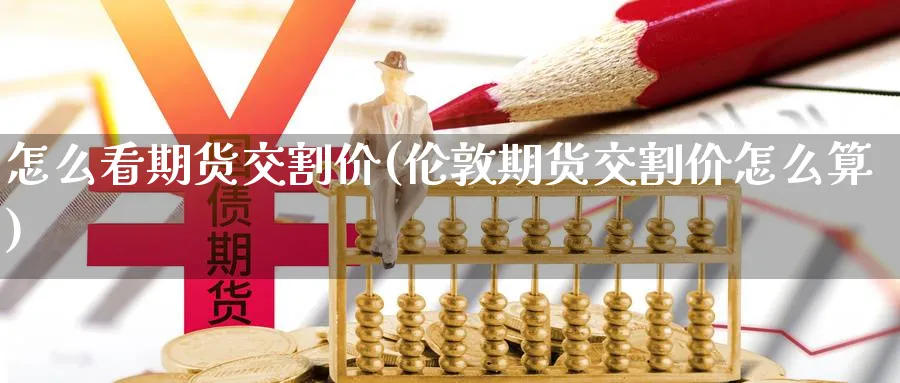 怎么看期货交割价(伦敦期货交割价怎么算)_https://www.vyews.com_期货行情_第1张