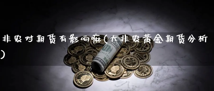 非农对期货有影响嘛(大非农黄金期货分析)_https://www.vyews.com_国际期货_第1张