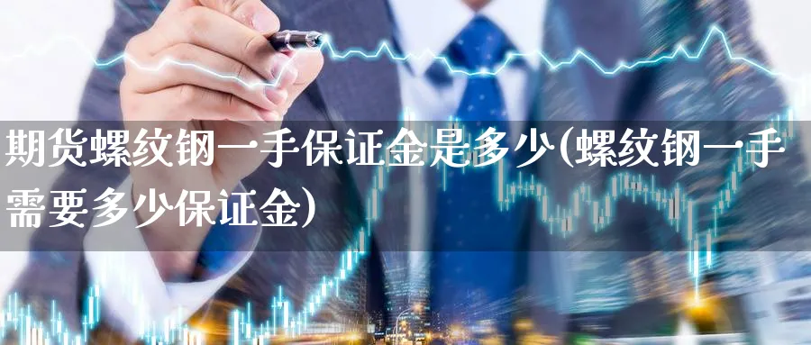 期货螺纹钢一手保证金是多少(螺纹钢一手需要多少保证金)_https://www.vyews.com_股指期货_第1张