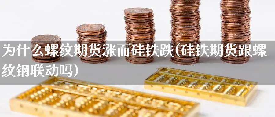 为什么螺纹期货涨而硅铁跌(硅铁期货跟螺纹钢联动吗)_https://www.vyews.com_期货百科_第1张