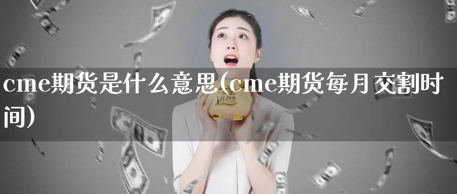 cme期货是什么意思(cme期货每月交割时间)_https://www.vyews.com_期货技术_第1张