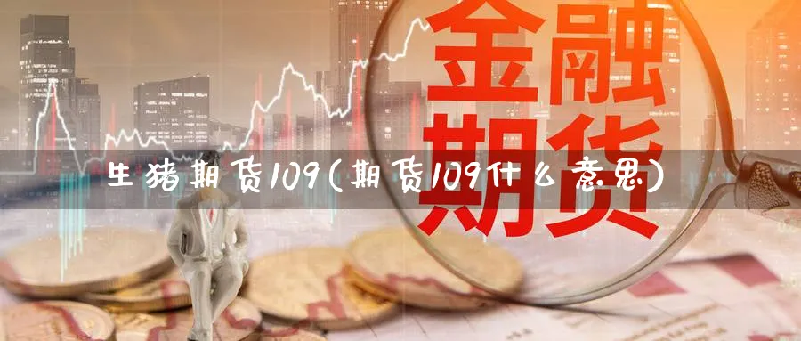 生猪期货109(期货109什么意思)_https://www.vyews.com_期货行情_第1张