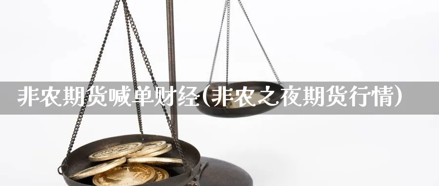 非农期货喊单财经(非农之夜期货行情)_https://www.vyews.com_期货百科_第1张