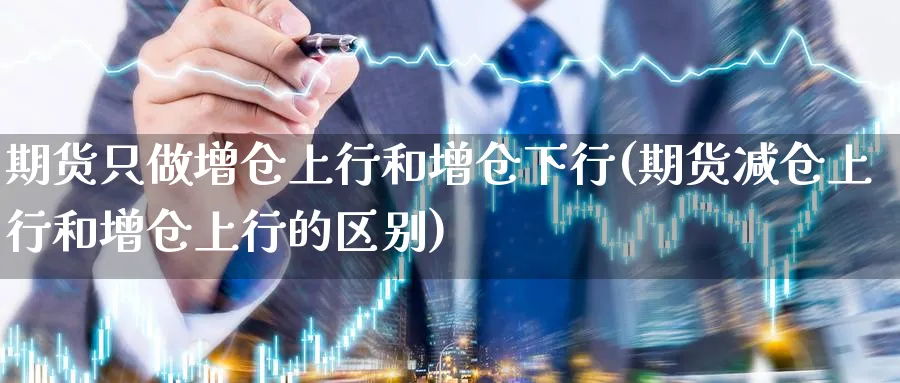 期货只做增仓上行和增仓下行(期货减仓上行和增仓上行的区别)_https://www.vyews.com_国际期货_第1张